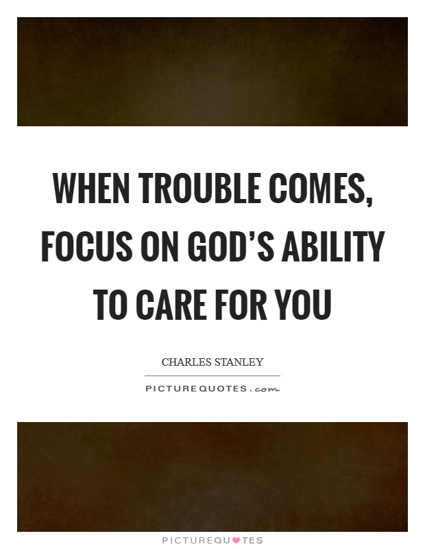 When trouble comes, focus on God's ability to care for you Picture Quote #1