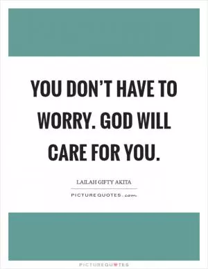 You don’t have to worry. God will care for you Picture Quote #1