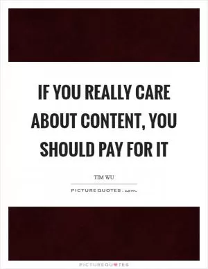 If you really care about content, you should pay for it Picture Quote #1