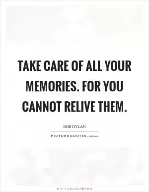 Take care of all your memories. For you cannot relive them Picture Quote #1