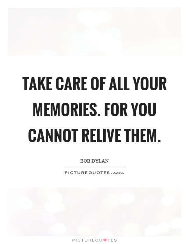 Take care of all your memories. For you cannot relive them. Picture Quote #1