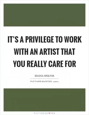 It’s a privilege to work with an artist that you really care for Picture Quote #1