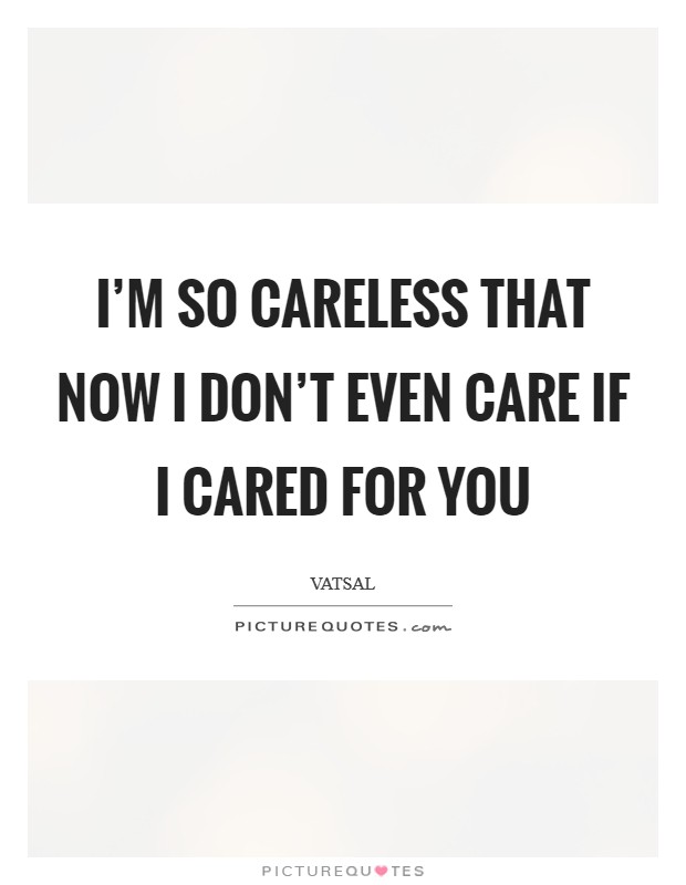 I'm so careless that now I don't even care if I cared for you Picture Quote #1