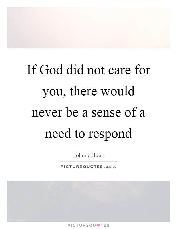 If God did not care for you, there would never be a sense of a need to respond Picture Quote #1