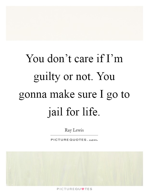 You don't care if I'm guilty or not. You gonna make sure I go to jail for life. Picture Quote #1