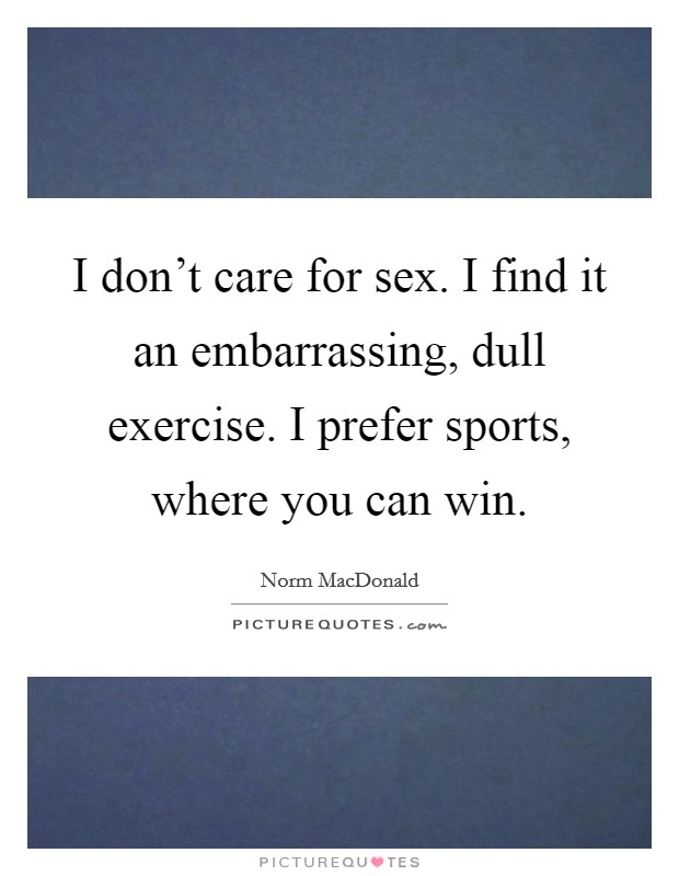 I don't care for sex. I find it an embarrassing, dull exercise. I prefer sports, where you can win. Picture Quote #1