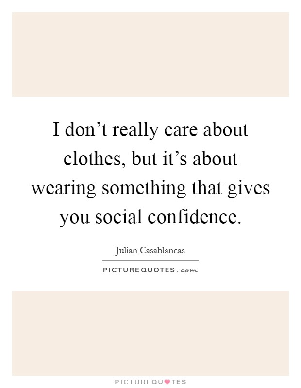 I don't really care about clothes, but it's about wearing something that gives you social confidence. Picture Quote #1