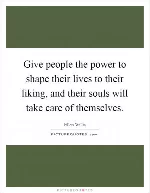 Give people the power to shape their lives to their liking, and their souls will take care of themselves Picture Quote #1