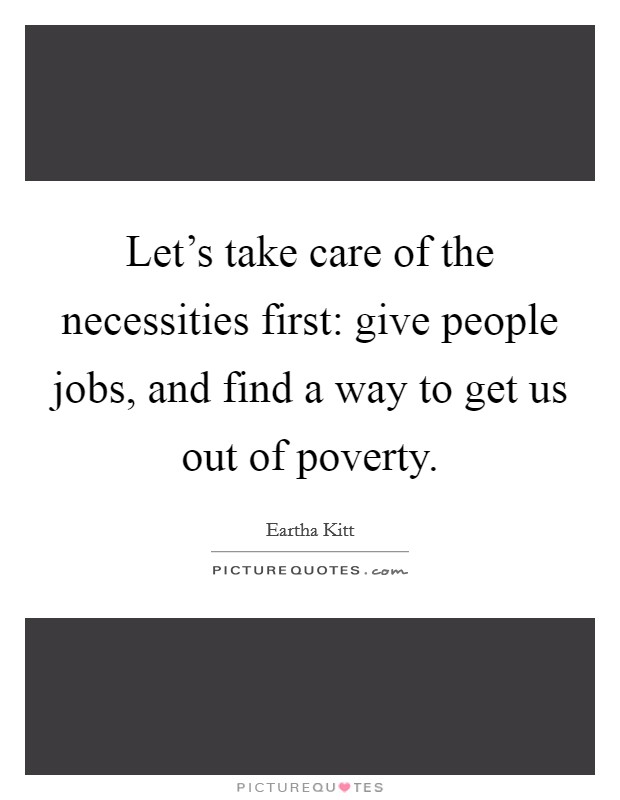 Let's take care of the necessities first: give people jobs, and find a way to get us out of poverty. Picture Quote #1