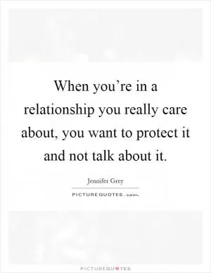 When you’re in a relationship you really care about, you want to protect it and not talk about it Picture Quote #1