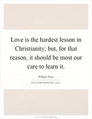 Love is the hardest lesson in Christianity; but, for that reason, it should be most our care to learn it Picture Quote #1