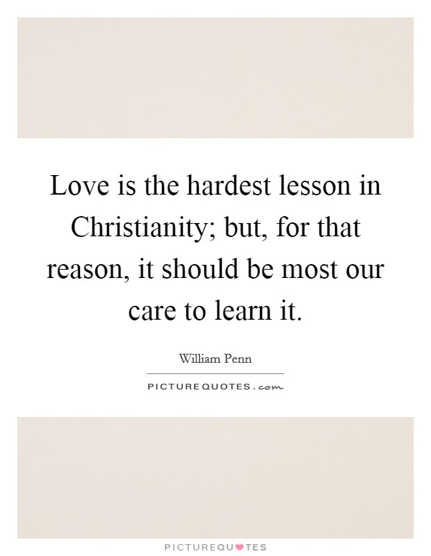 Love is the hardest lesson in Christianity; but, for that reason, it should be most our care to learn it. Picture Quote #1