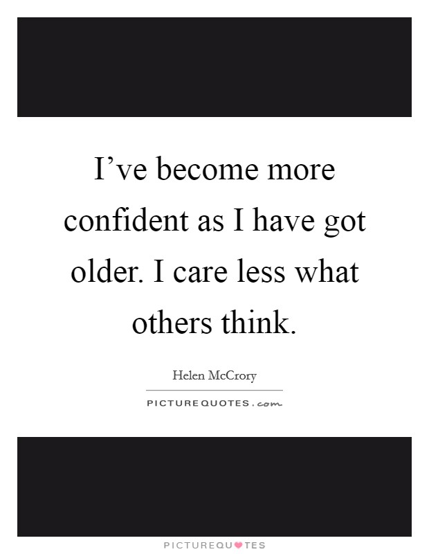 I've become more confident as I have got older. I care less what others think. Picture Quote #1