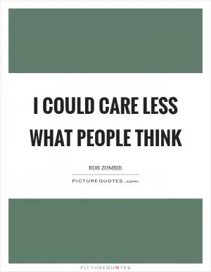 I could care less what people think Picture Quote #1