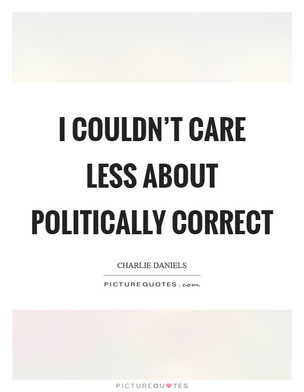 I couldn't care less about politically correct Picture Quote #1