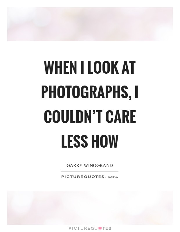 When I look at photographs, I couldn't care less how Picture Quote #1