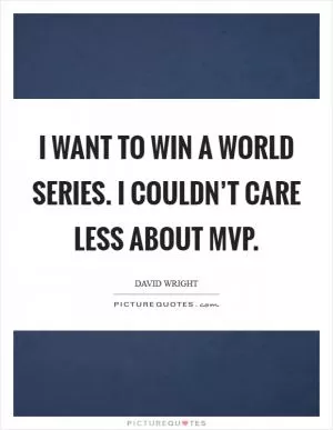 I want to win a World Series. I couldn’t care less about MVP Picture Quote #1
