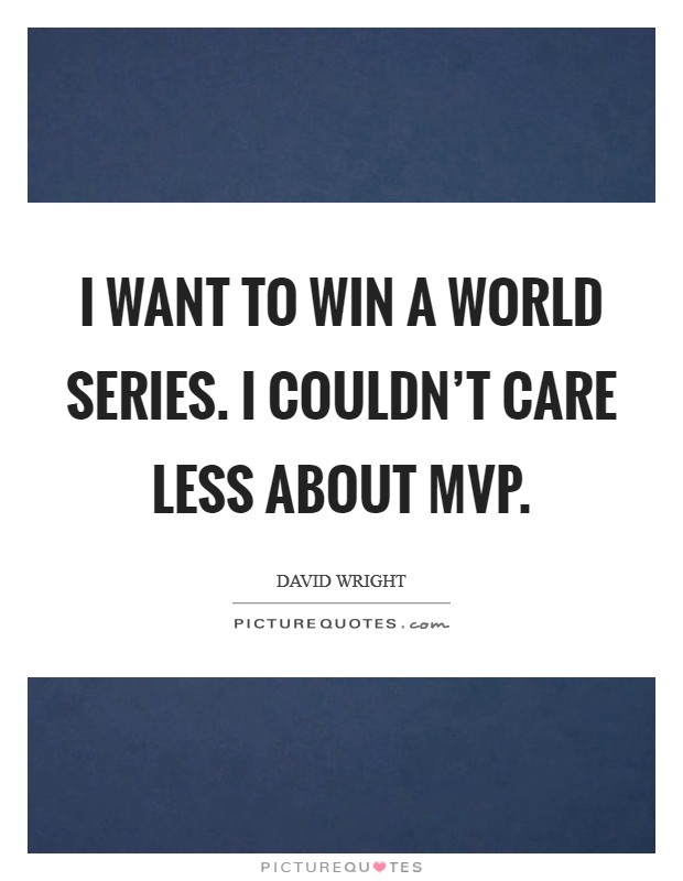 I want to win a World Series. I couldn't care less about MVP. Picture Quote #1