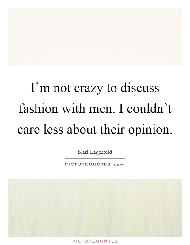 I'm not crazy to discuss fashion with men. I couldn't care less about their opinion. Picture Quote #1