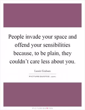 People invade your space and offend your sensibilities because, to be plain, they couldn’t care less about you Picture Quote #1