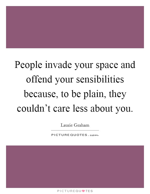 People invade your space and offend your sensibilities because, to be plain, they couldn't care less about you. Picture Quote #1