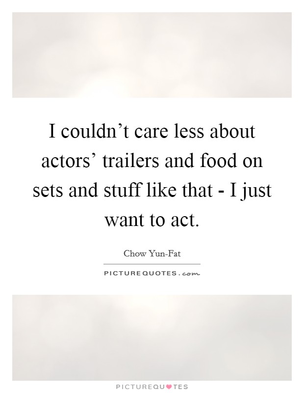 I couldn't care less about actors' trailers and food on sets and stuff like that - I just want to act. Picture Quote #1