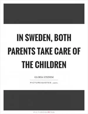 In Sweden, both parents take care of the children Picture Quote #1