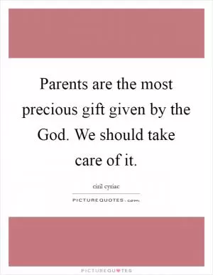 Parents are the most precious gift given by the God. We should take care of it Picture Quote #1