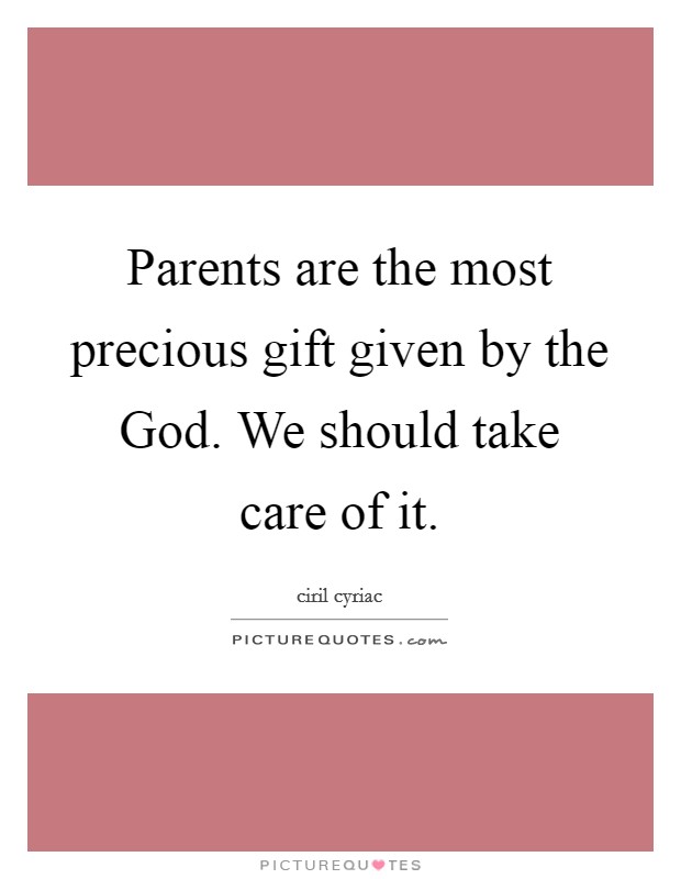 Parents are the most precious gift given by the God. We should take care of it. Picture Quote #1