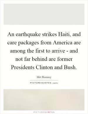 An earthquake strikes Haiti, and care packages from America are among the first to arrive - and not far behind are former Presidents Clinton and Bush Picture Quote #1