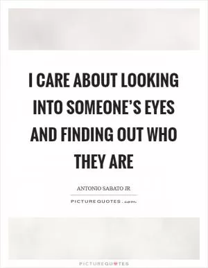 I care about looking into someone’s eyes and finding out who they are Picture Quote #1