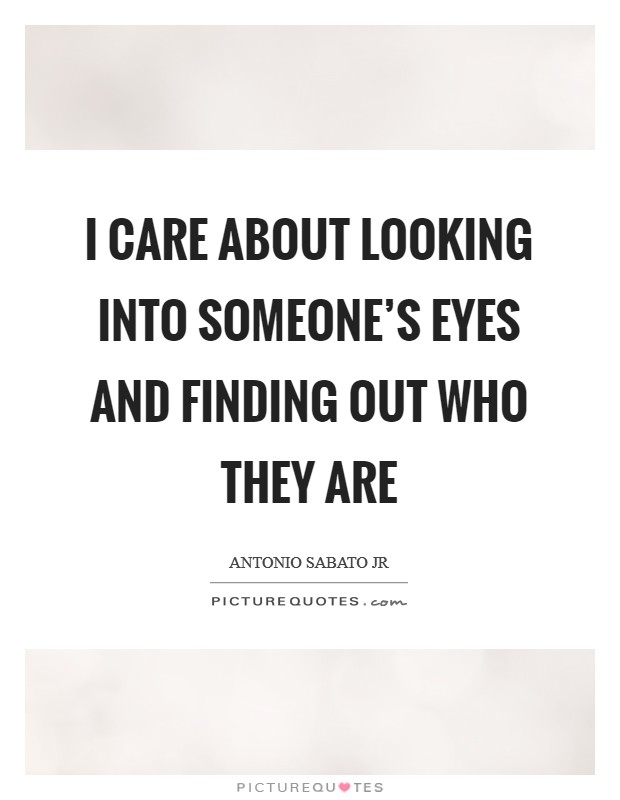 I care about looking into someone's eyes and finding out who they are Picture Quote #1
