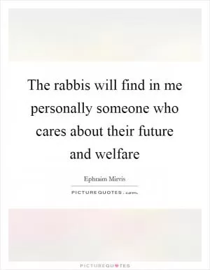 The rabbis will find in me personally someone who cares about their future and welfare Picture Quote #1