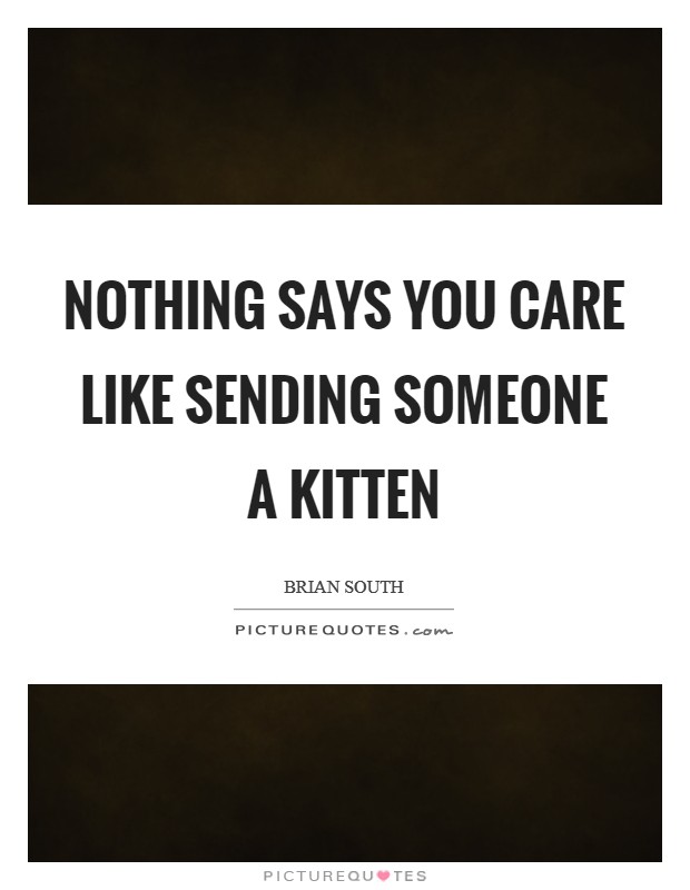 Nothing says you care like sending someone a kitten Picture Quote #1
