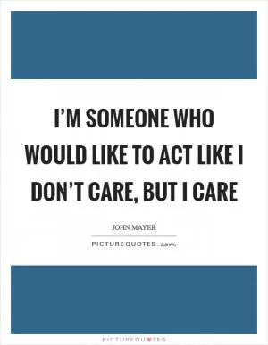I’m someone who would like to act like I don’t care, but I care Picture Quote #1