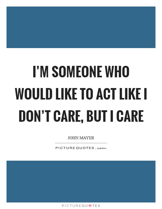 I'm someone who would like to act like I don't care, but I care Picture Quote #1