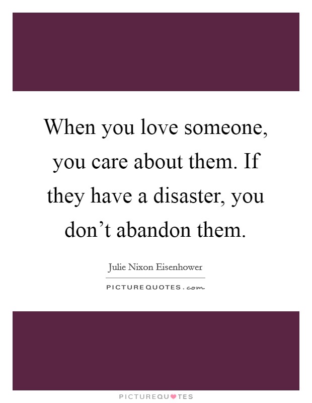 When you love someone, you care about them. If they have a disaster, you don't abandon them. Picture Quote #1