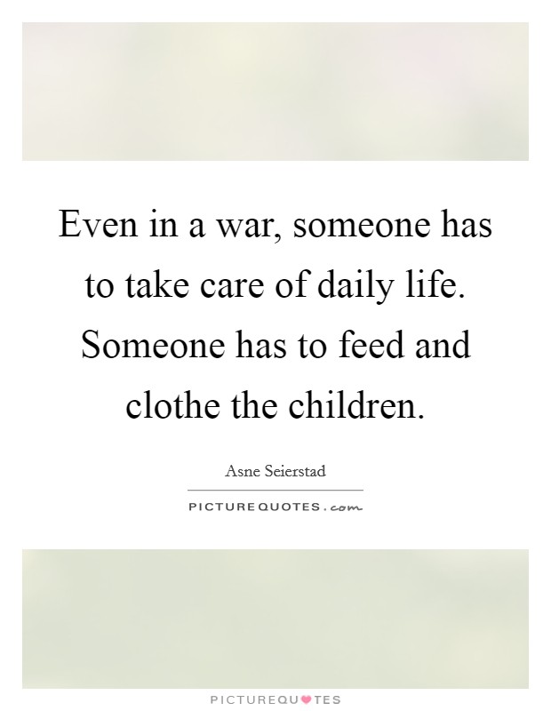 Even in a war, someone has to take care of daily life. Someone has to feed and clothe the children. Picture Quote #1