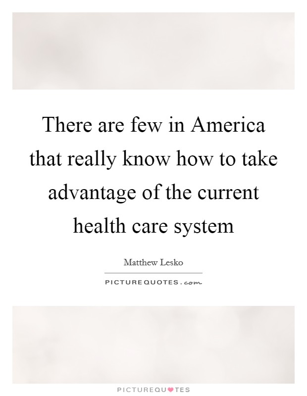 There are few in America that really know how to take advantage of the current health care system Picture Quote #1