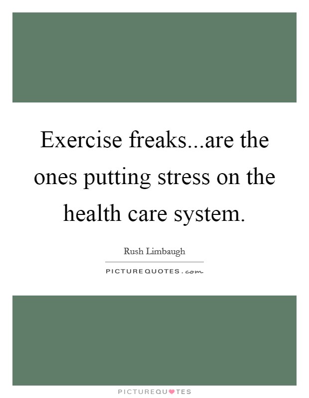 Exercise freaks...are the ones putting stress on the health care system. Picture Quote #1
