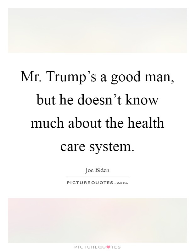 Mr. Trump's a good man, but he doesn't know much about the health care system. Picture Quote #1