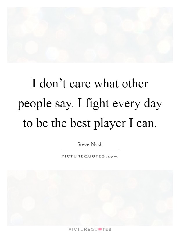 I don't care what other people say. I fight every day to be the best player I can. Picture Quote #1