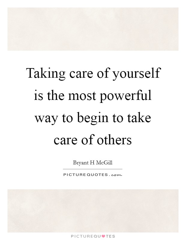 Taking care of yourself is the most powerful way to begin to take care of others Picture Quote #1