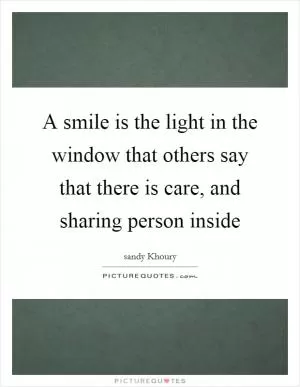 A smile is the light in the window that others say that there is care, and sharing person inside Picture Quote #1