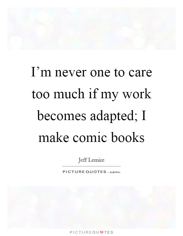 I'm never one to care too much if my work becomes adapted; I make comic books Picture Quote #1