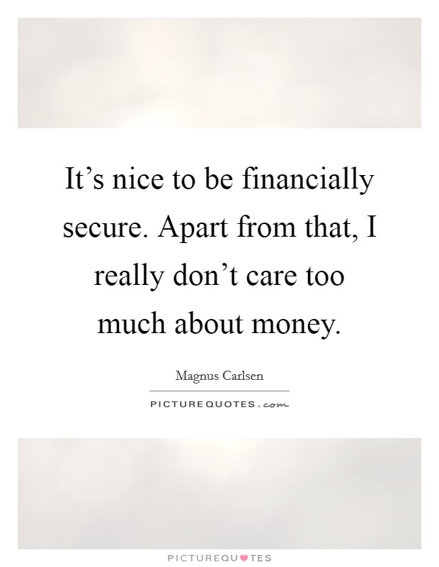 It's nice to be financially secure. Apart from that, I really don't care too much about money. Picture Quote #1