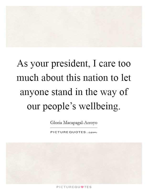 As your president, I care too much about this nation to let anyone stand in the way of our people's wellbeing. Picture Quote #1