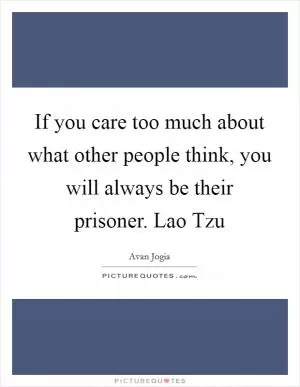 If you care too much about what other people think, you will always be their prisoner. Lao Tzu Picture Quote #1