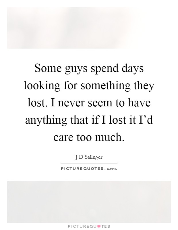 Some guys spend days looking for something they lost. I never seem to have anything that if I lost it I'd care too much. Picture Quote #1