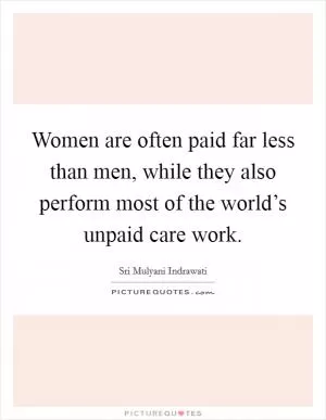 Women are often paid far less than men, while they also perform most of the world’s unpaid care work Picture Quote #1